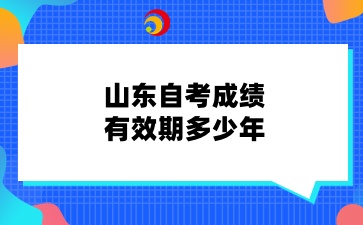 2025年山东自考成绩有效期多少年?