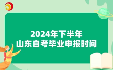 2024年下半年山东自考毕业申报时间