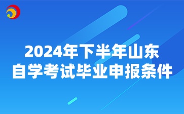 2024年下半年山东自学考试毕业申报条件