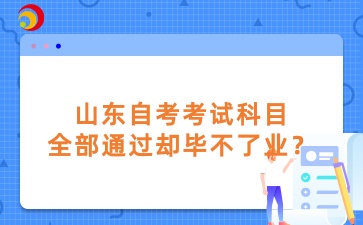 山东自考考试科目全部通过却毕不了业