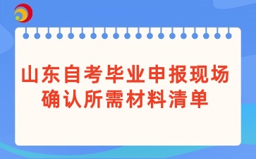 山东自考毕业申报现场确认所需材料清单