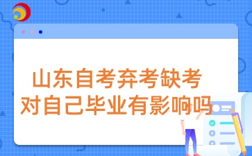 山东自考弃考缺考对自己毕业有影响吗