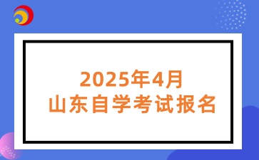 2025年4月山东自学考试报名工作的通知