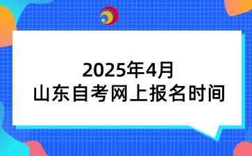 2025年4月山东自考网上报名时间