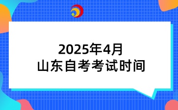 2025年4月山东自考考试时间