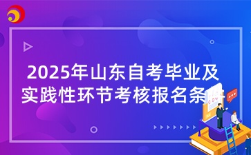 2025年山东自学考试毕业及实践性环节考核报名条件