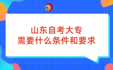 山东自考大专需要什么条件和要求