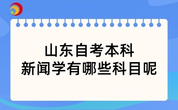 山东自考本科新闻学有哪些科目呢