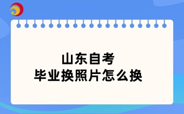 山东自考毕业换照片怎么换