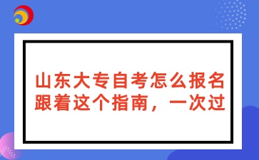 山东大专自考怎么报名？跟着这个指南，一次过！