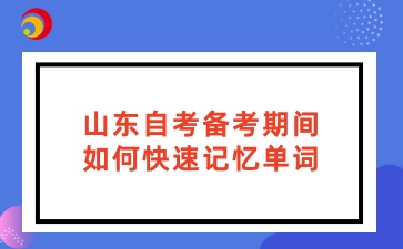 山东自考备考期间如何快速记忆单词