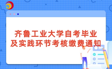 2025年上半年齐鲁工业大学自学考试毕业及实践环节考核相关通知