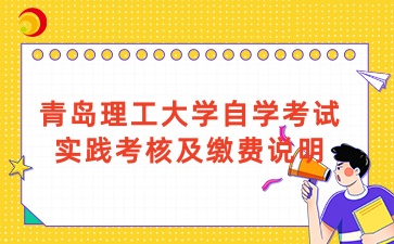 2025上半年青岛理工大学自学考试实践考核及缴费说明